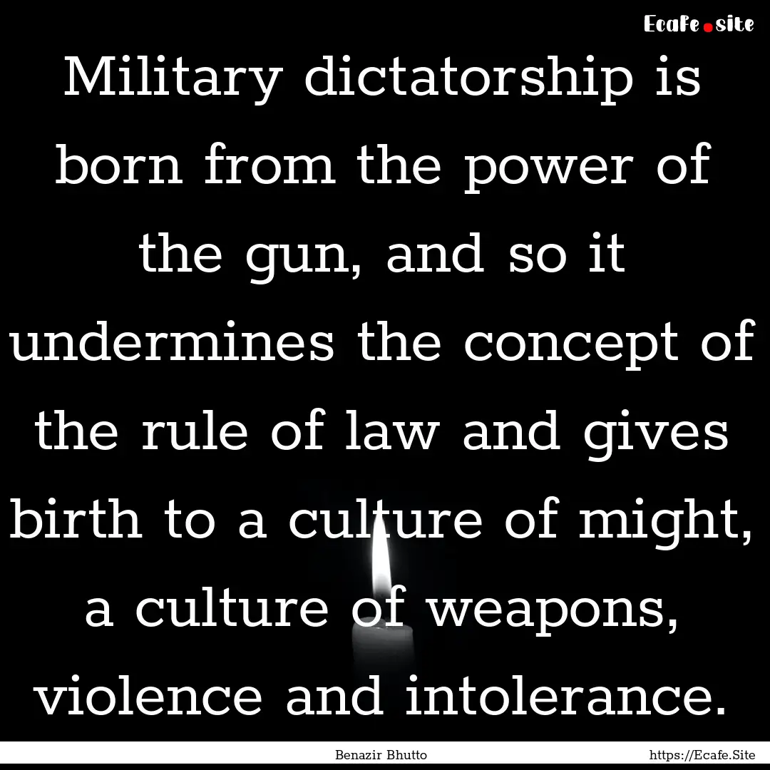 Military dictatorship is born from the power.... : Quote by Benazir Bhutto