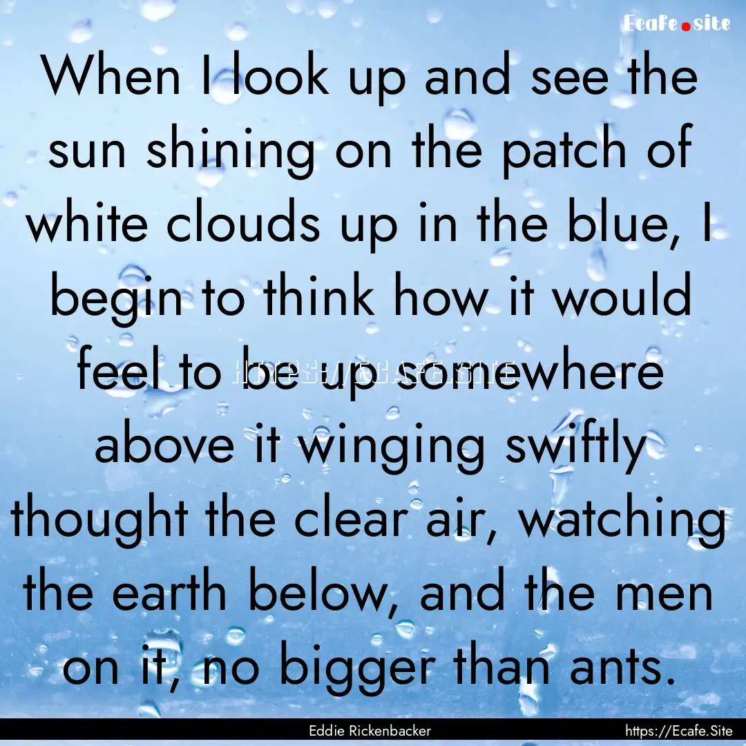 When I look up and see the sun shining on.... : Quote by Eddie Rickenbacker