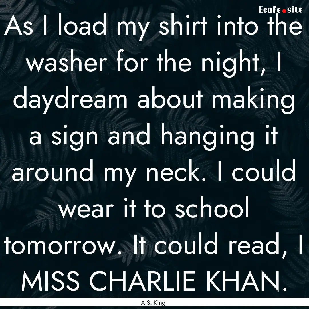 As I load my shirt into the washer for the.... : Quote by A.S. King