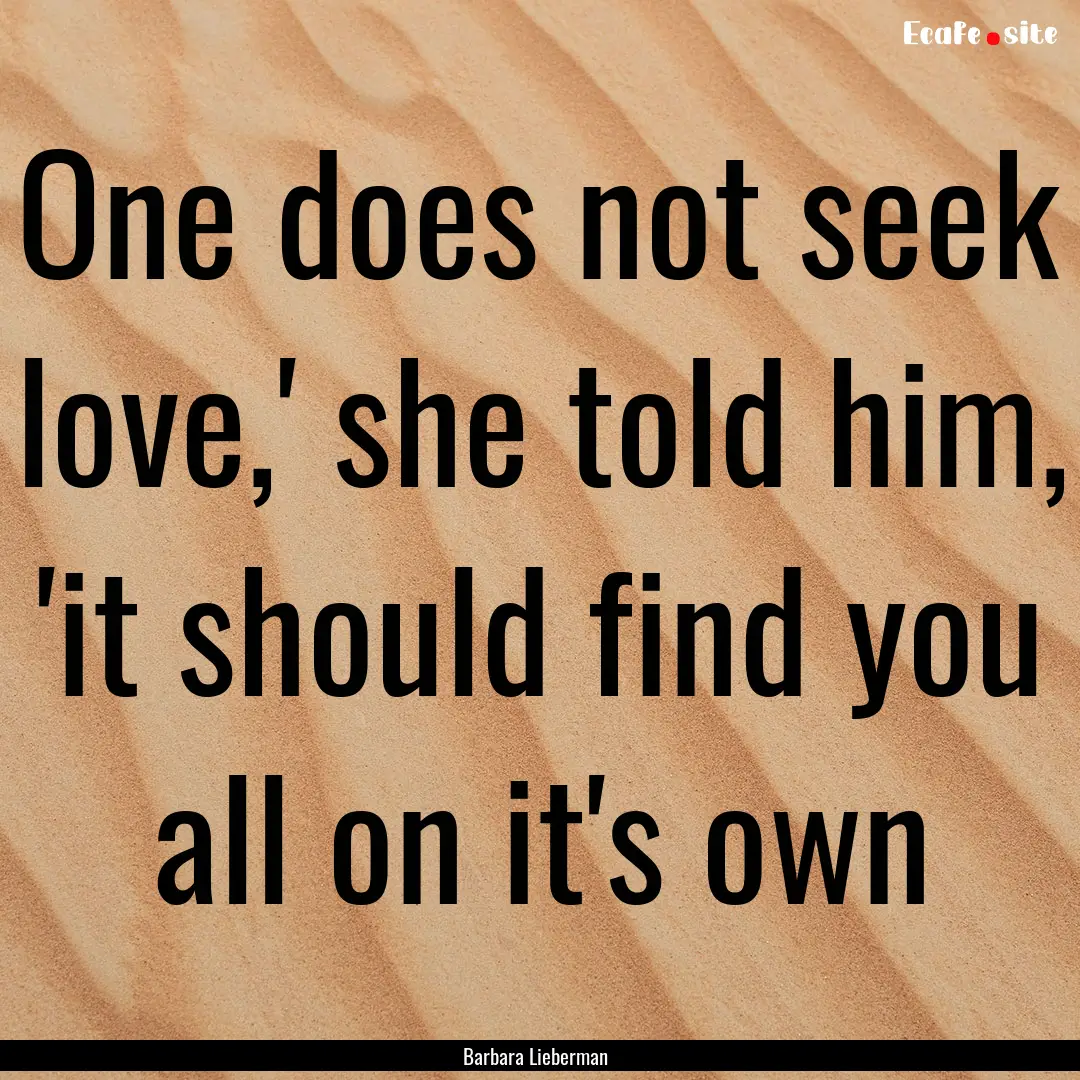 One does not seek love,' she told him, 'it.... : Quote by Barbara Lieberman