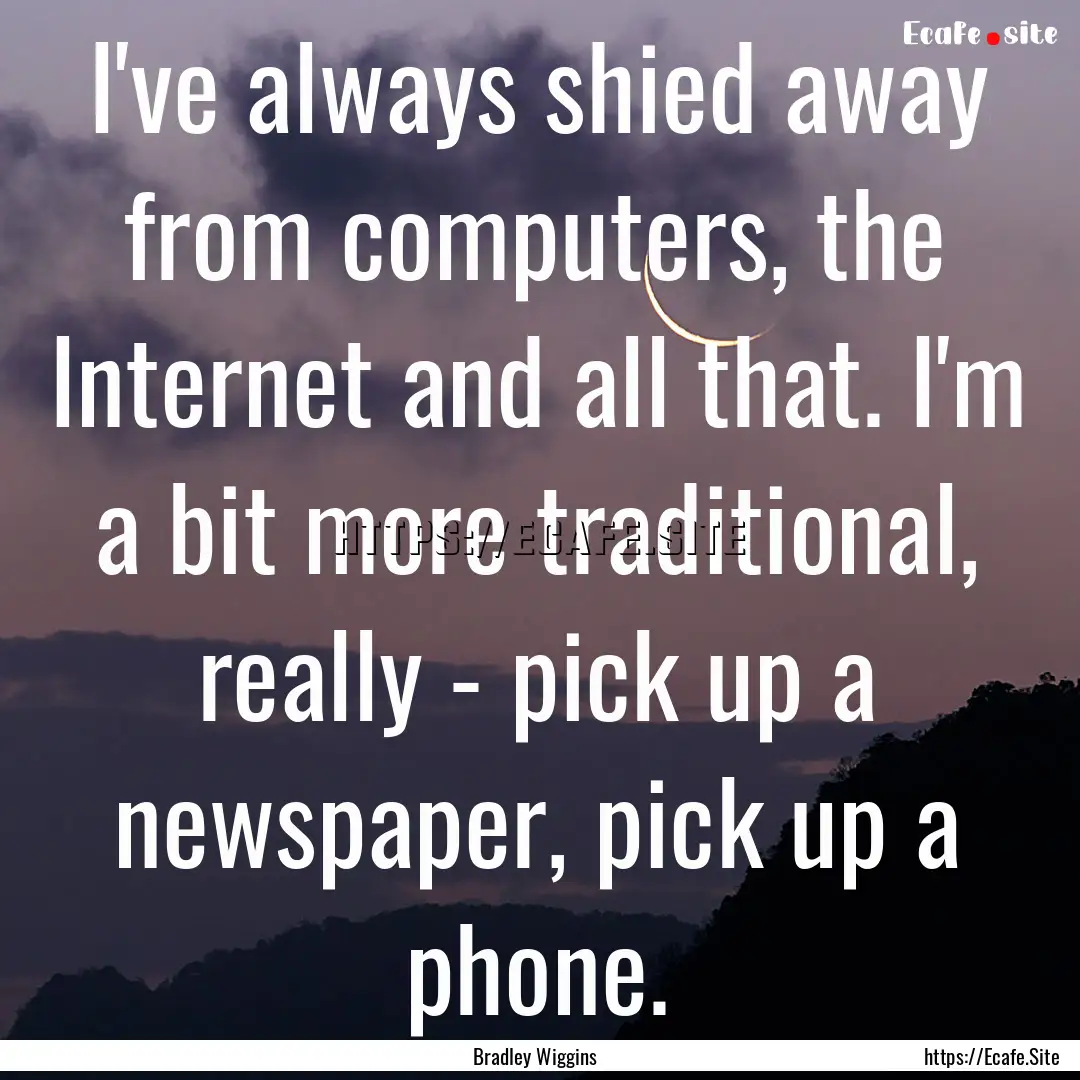 I've always shied away from computers, the.... : Quote by Bradley Wiggins