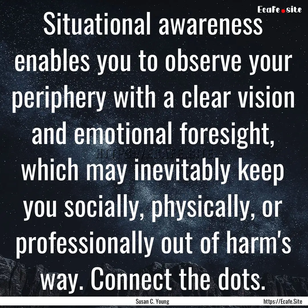 Situational awareness enables you to observe.... : Quote by Susan C. Young