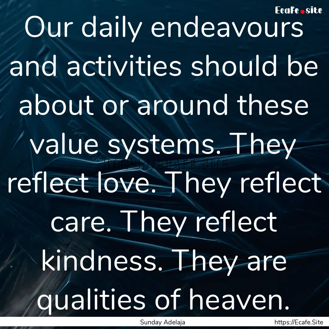 Our daily endeavours and activities should.... : Quote by Sunday Adelaja