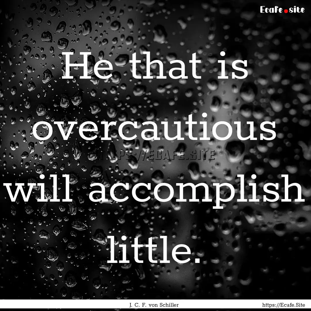 He that is overcautious will accomplish little..... : Quote by J. C. F. von Schiller