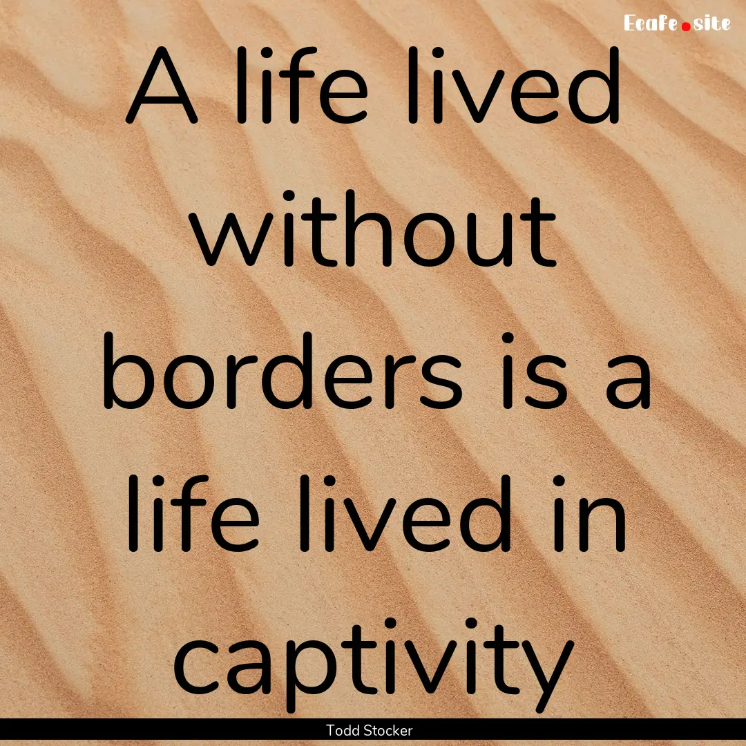 A life lived without borders is a life lived.... : Quote by Todd Stocker