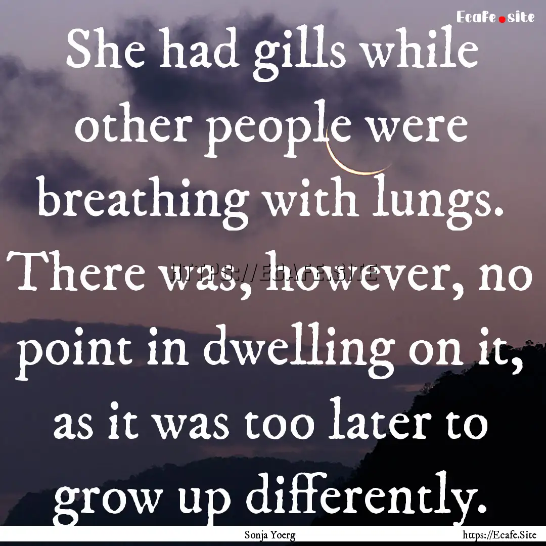 She had gills while other people were breathing.... : Quote by Sonja Yoerg