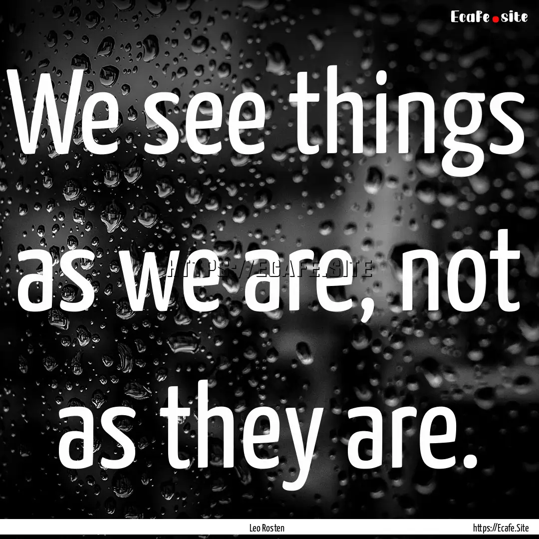 We see things as we are, not as they are..... : Quote by Leo Rosten