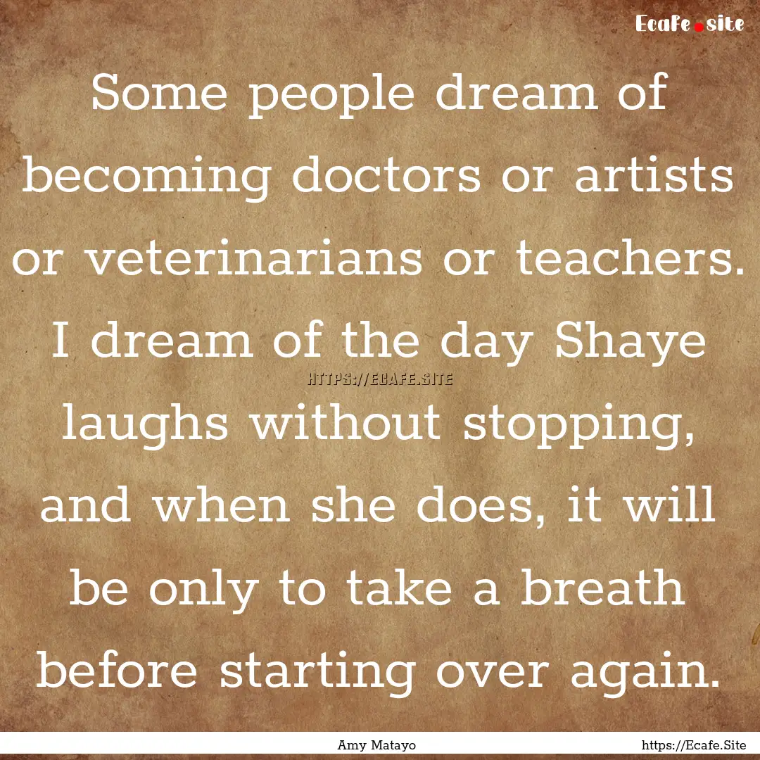 Some people dream of becoming doctors or.... : Quote by Amy Matayo