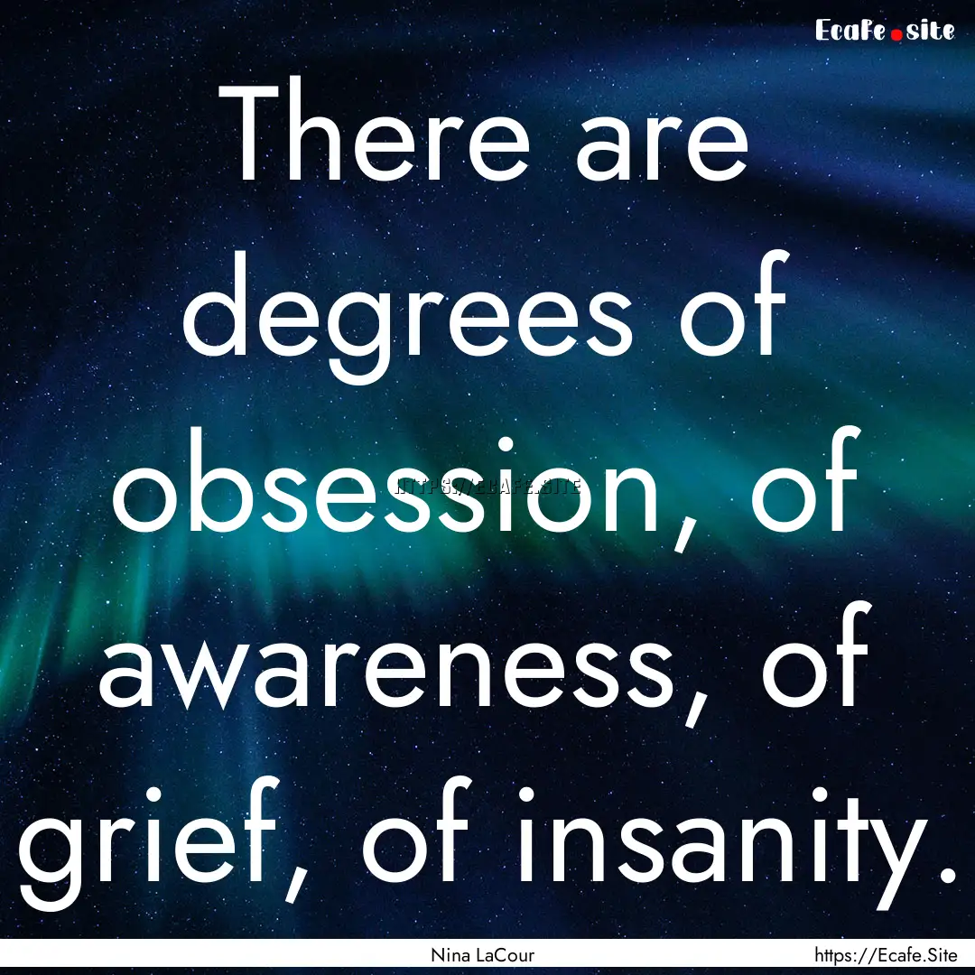 There are degrees of obsession, of awareness,.... : Quote by Nina LaCour