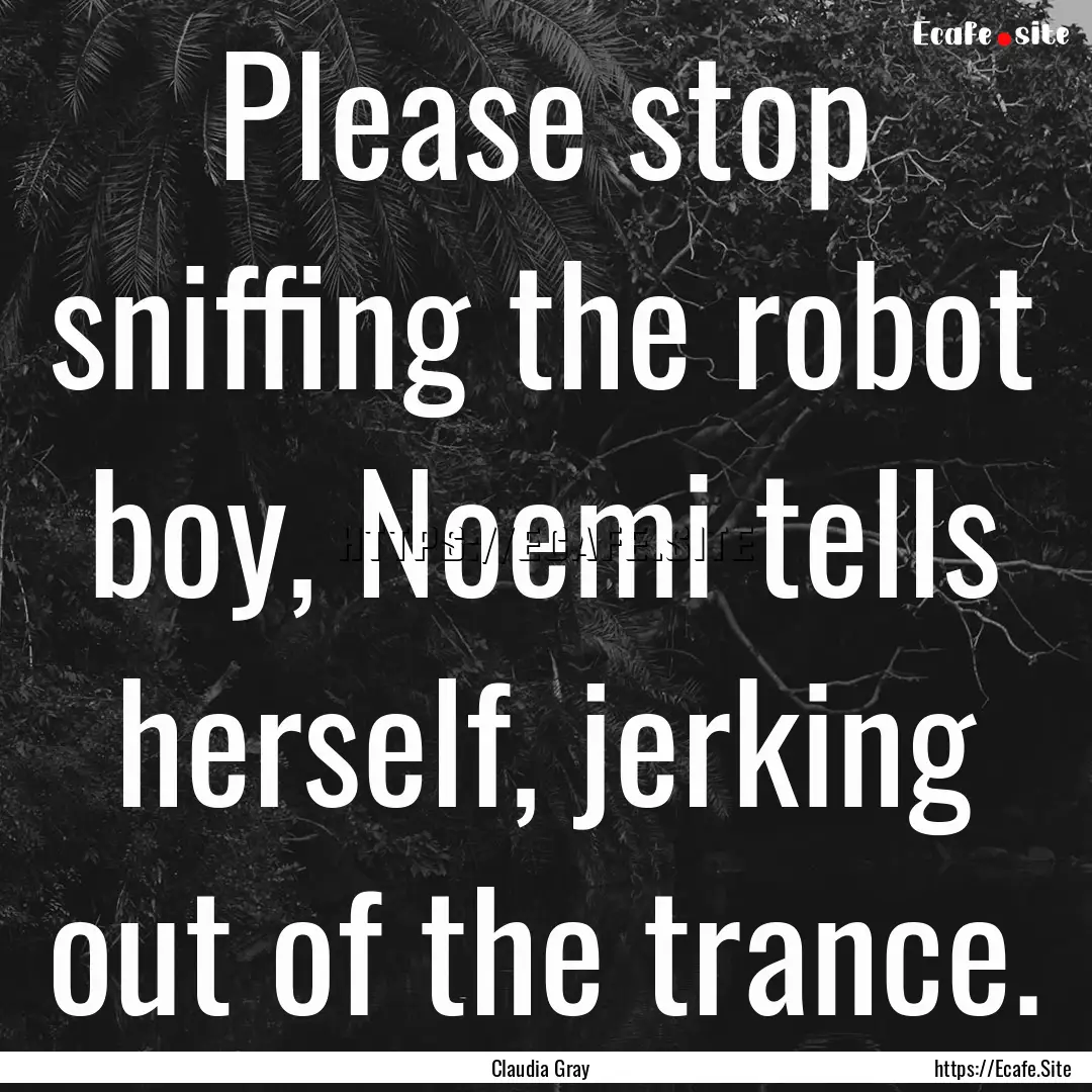 Please stop sniffing the robot boy, Noemi.... : Quote by Claudia Gray