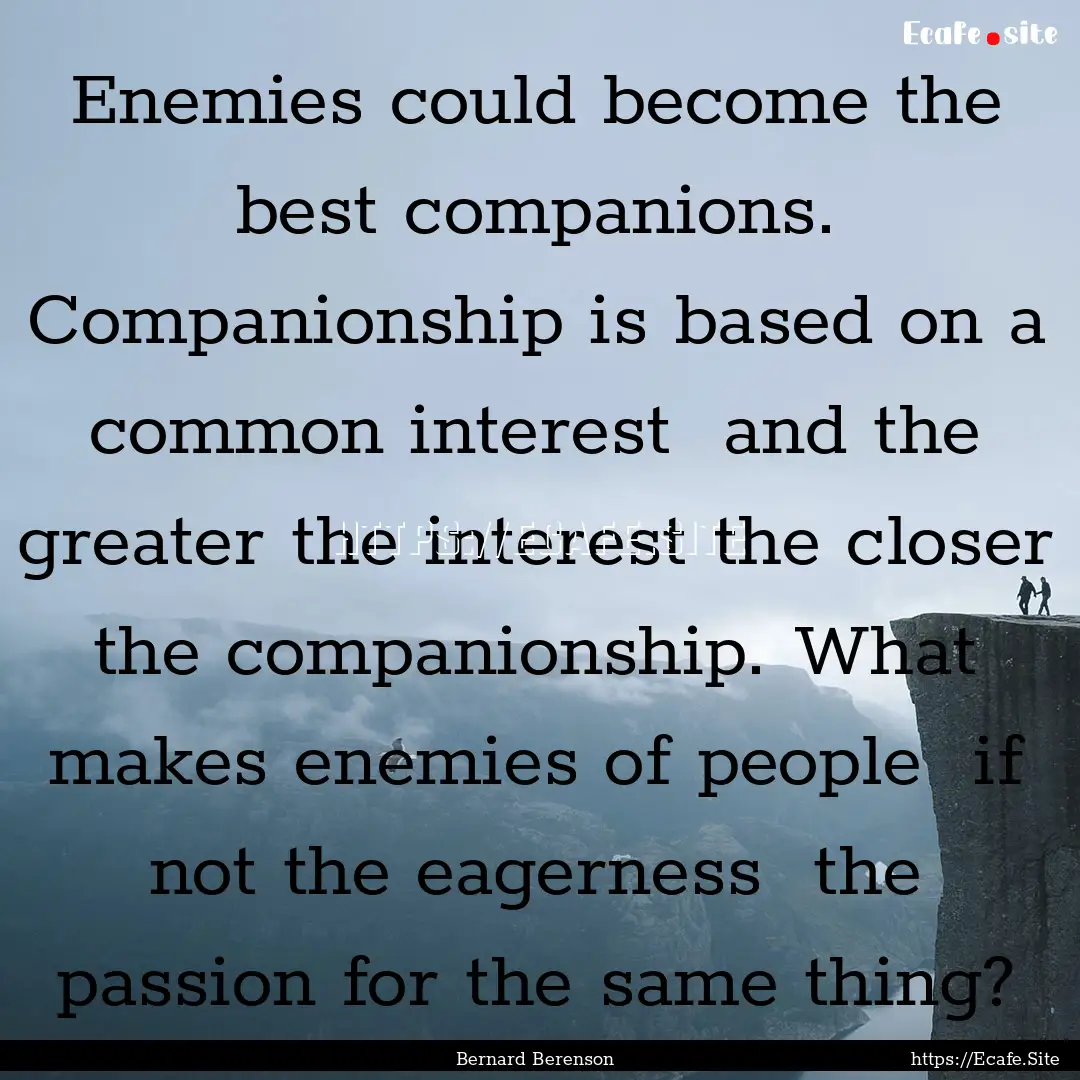 Enemies could become the best companions..... : Quote by Bernard Berenson