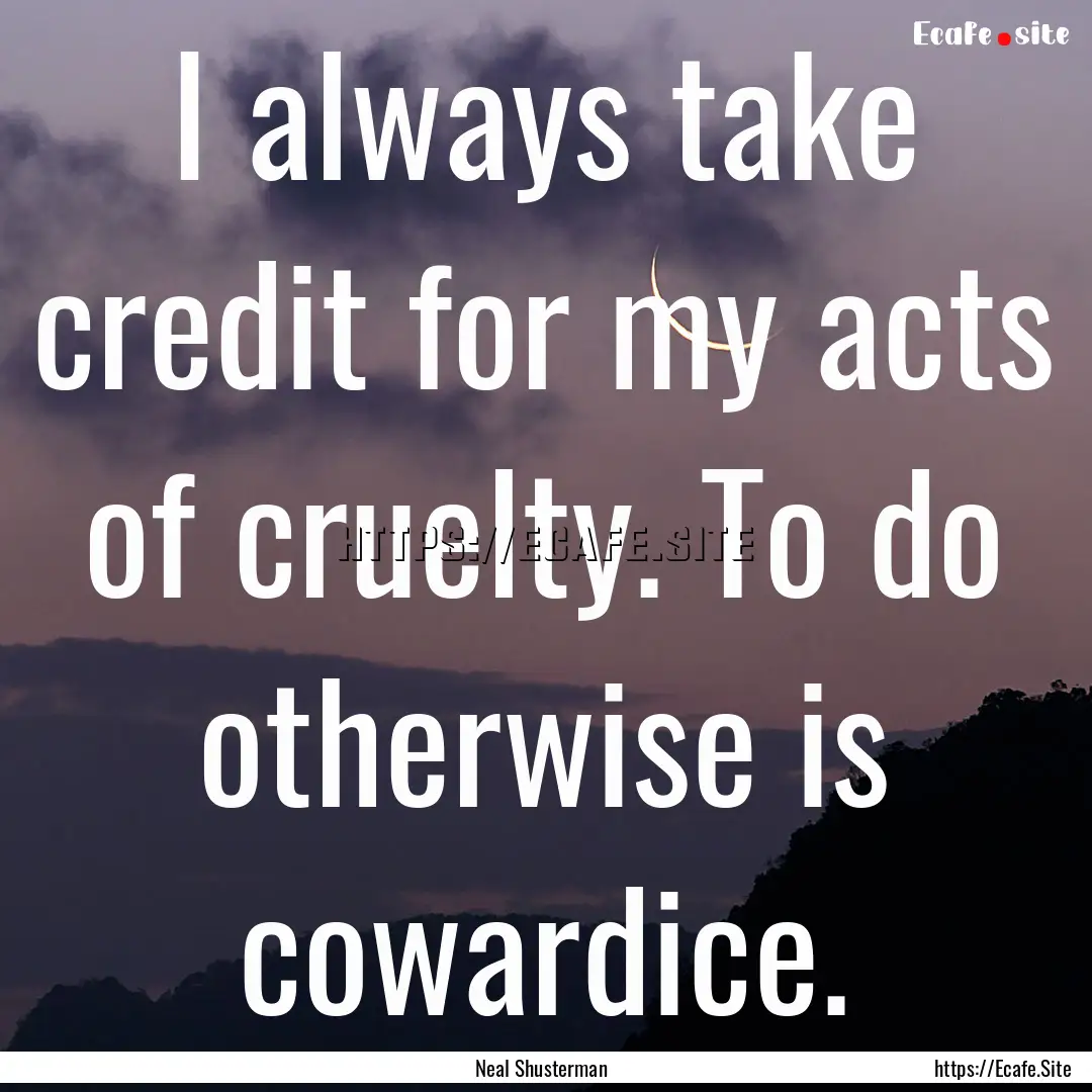 I always take credit for my acts of cruelty..... : Quote by Neal Shusterman