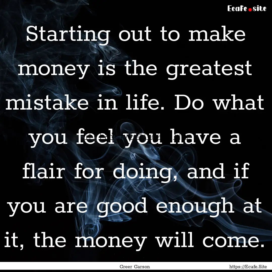 Starting out to make money is the greatest.... : Quote by Greer Garson