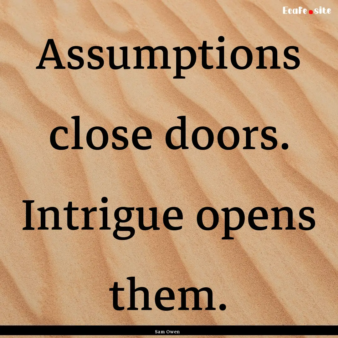 Assumptions close doors. Intrigue opens them..... : Quote by Sam Owen