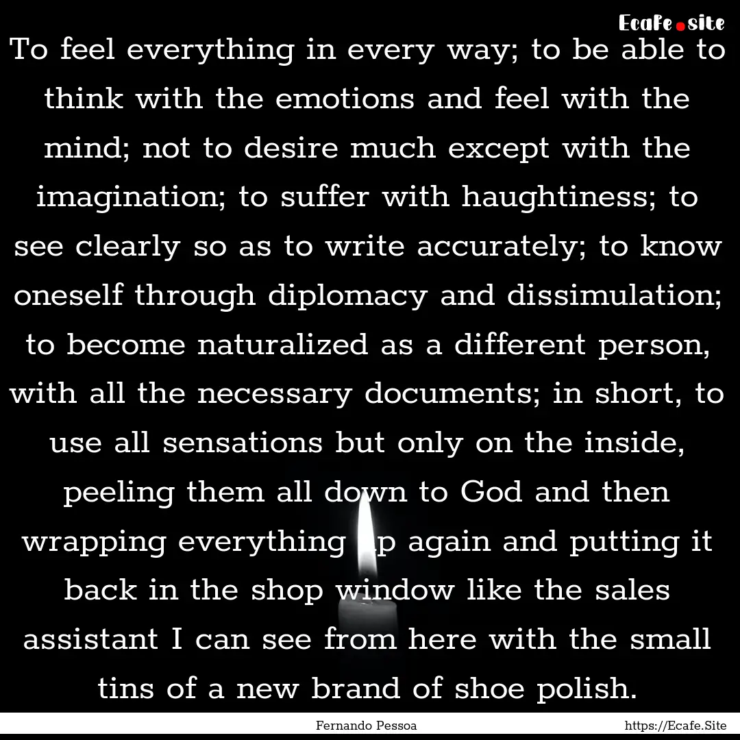 To feel everything in every way; to be able.... : Quote by Fernando Pessoa