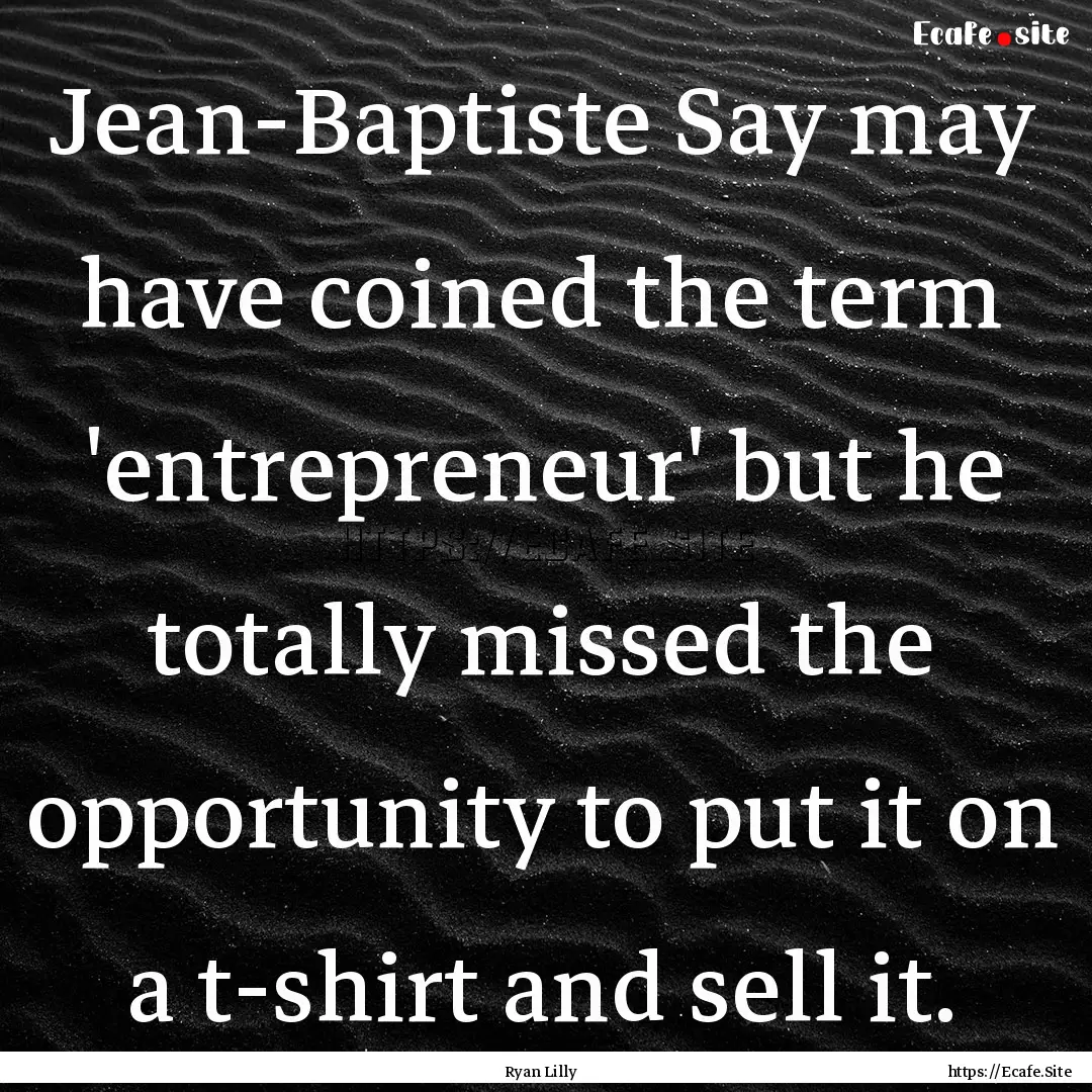 Jean-Baptiste Say may have coined the term.... : Quote by Ryan Lilly