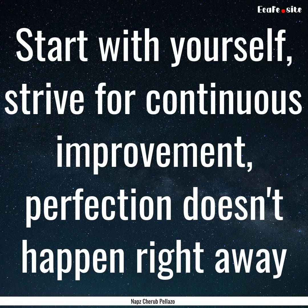 Start with yourself, strive for continuous.... : Quote by Napz Cherub Pellazo