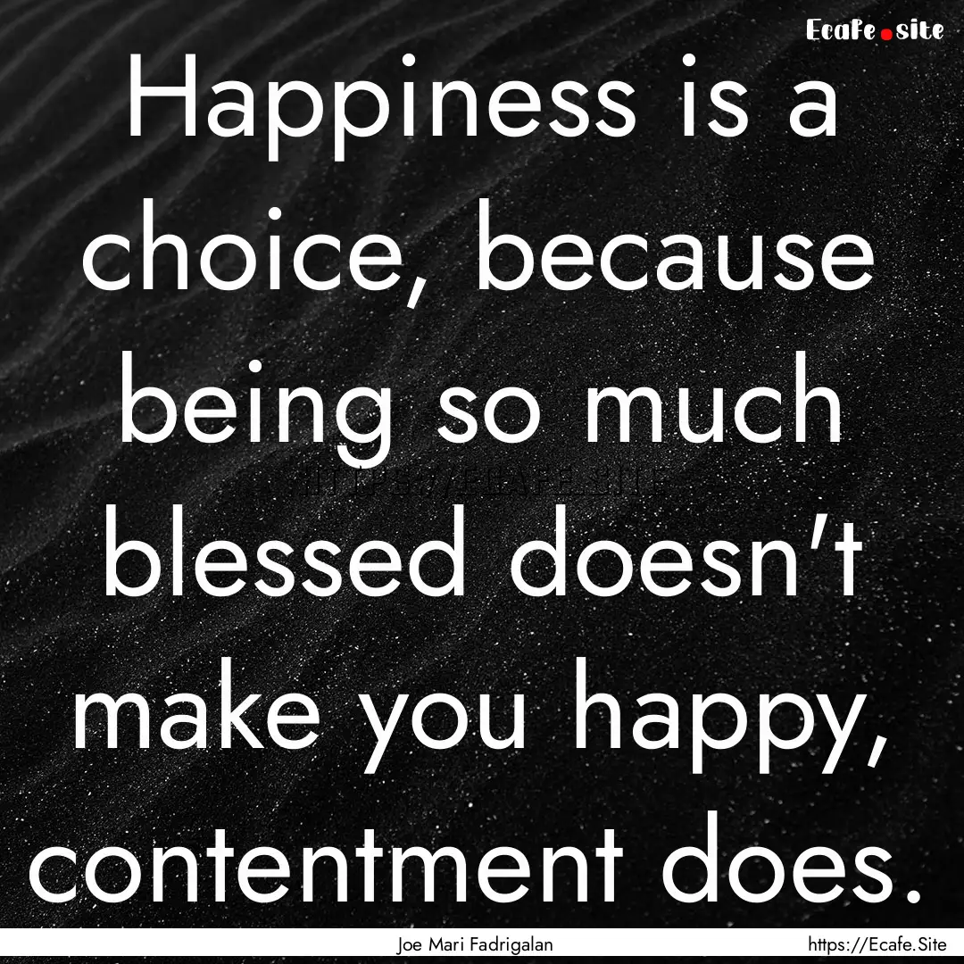 Happiness is a choice, because being so much.... : Quote by Joe Mari Fadrigalan