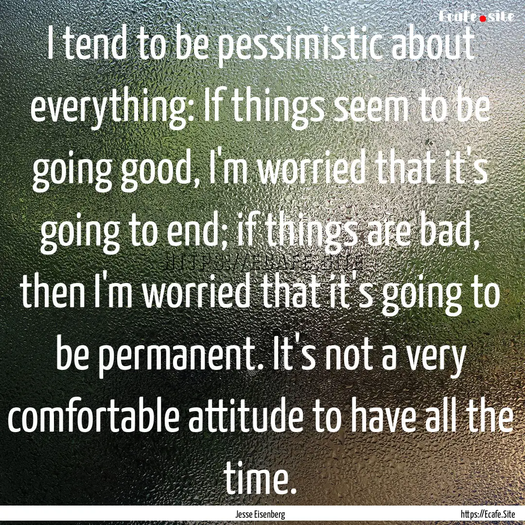 I tend to be pessimistic about everything:.... : Quote by Jesse Eisenberg