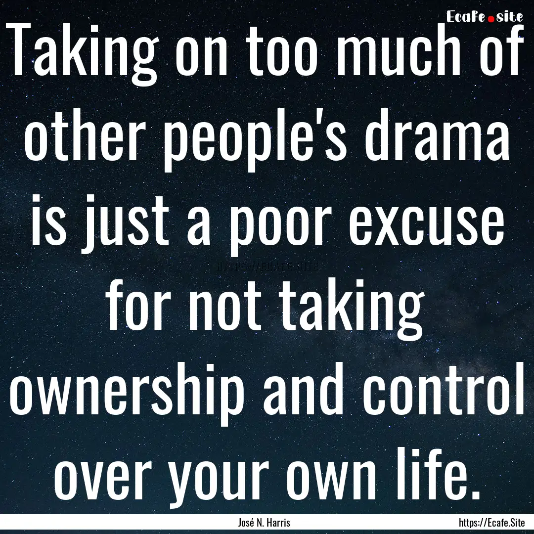 Taking on too much of other people's drama.... : Quote by José N. Harris