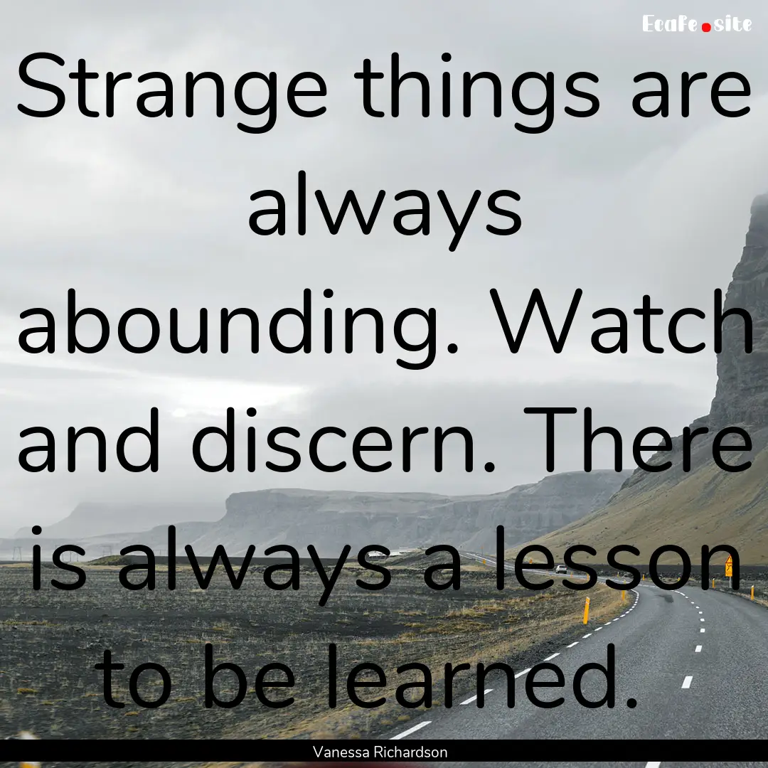 Strange things are always abounding. Watch.... : Quote by Vanessa Richardson