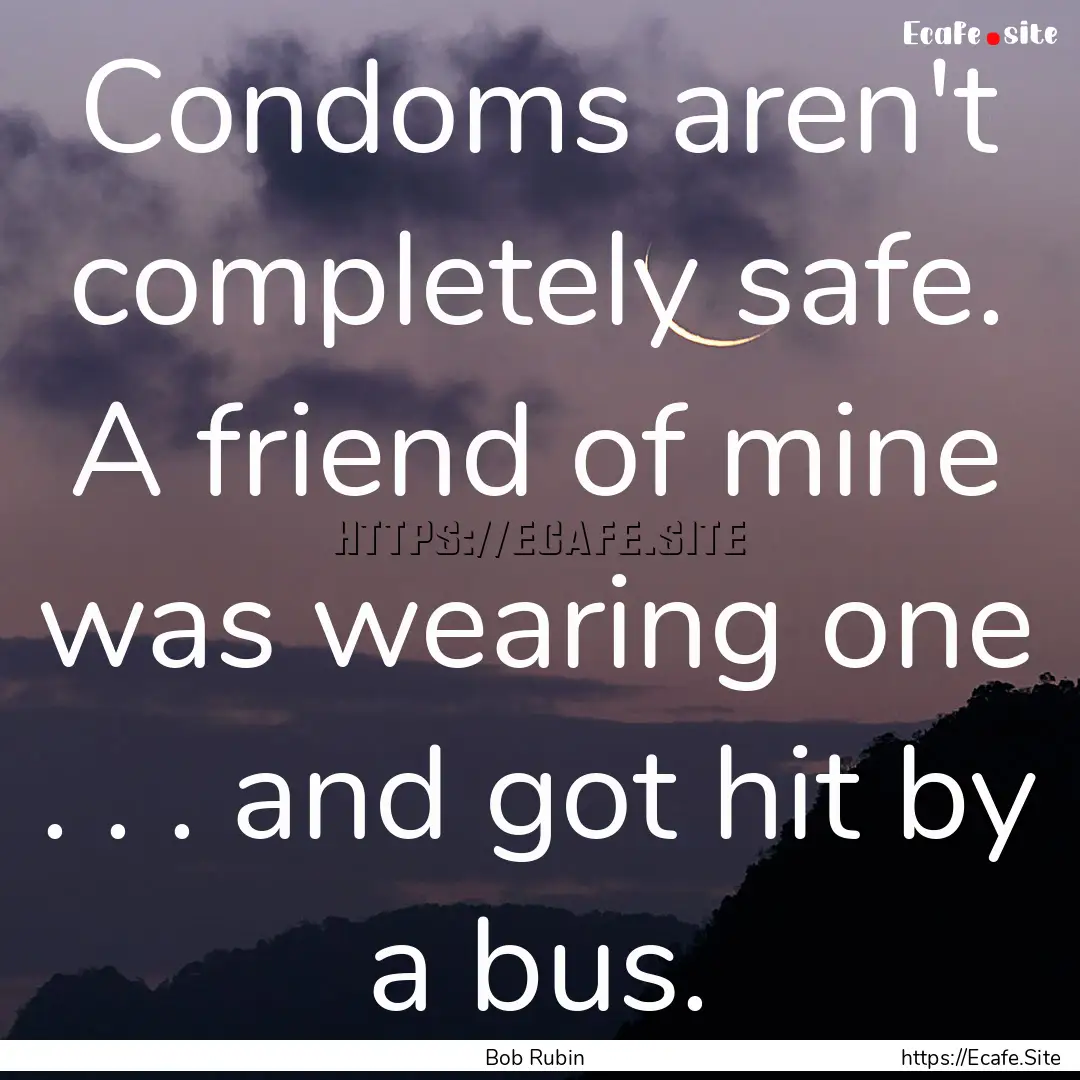 Condoms aren't completely safe. A friend.... : Quote by Bob Rubin