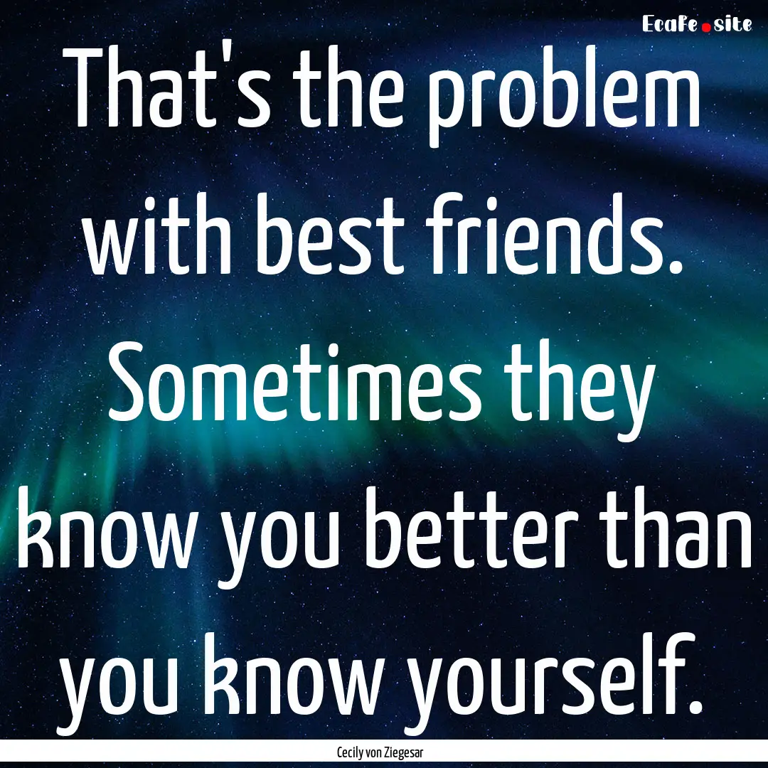 That's the problem with best friends. Sometimes.... : Quote by Cecily von Ziegesar