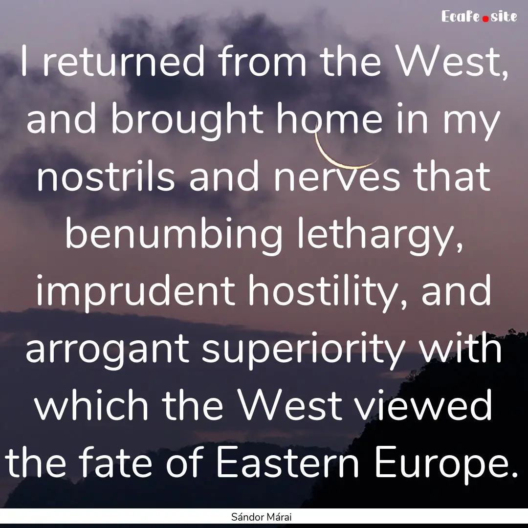 I returned from the West, and brought home.... : Quote by Sándor Márai