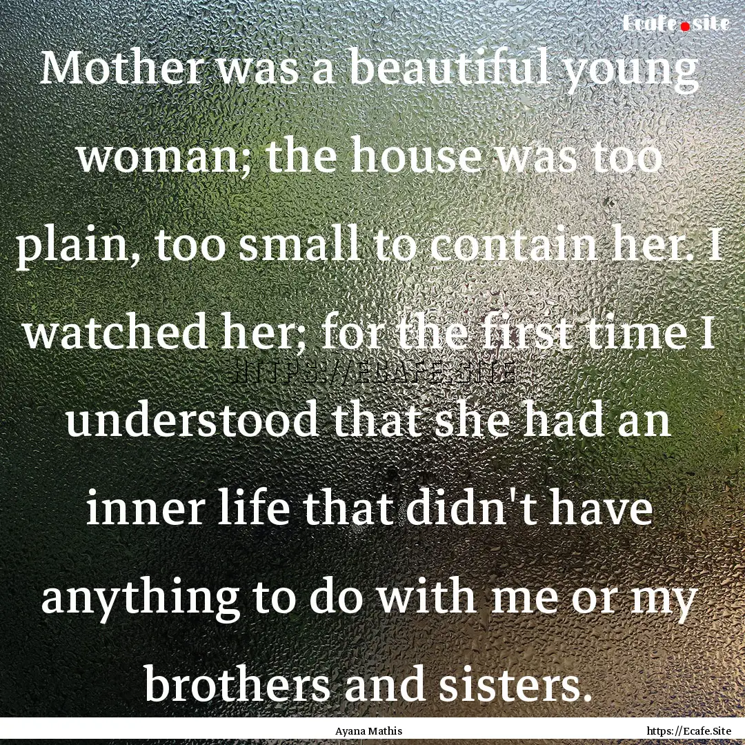 Mother was a beautiful young woman; the house.... : Quote by Ayana Mathis