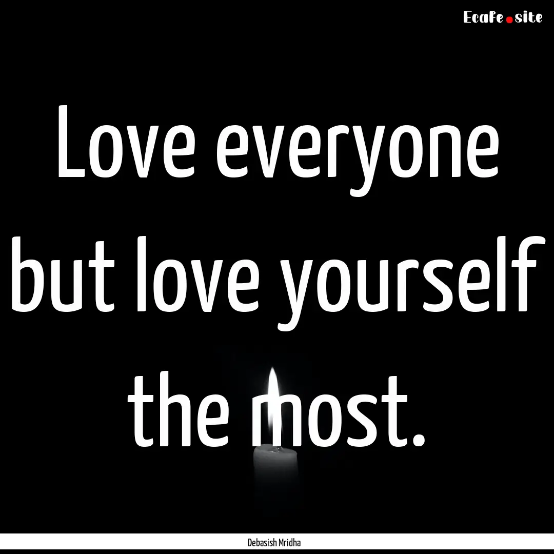 Love everyone but love yourself the most..... : Quote by Debasish Mridha