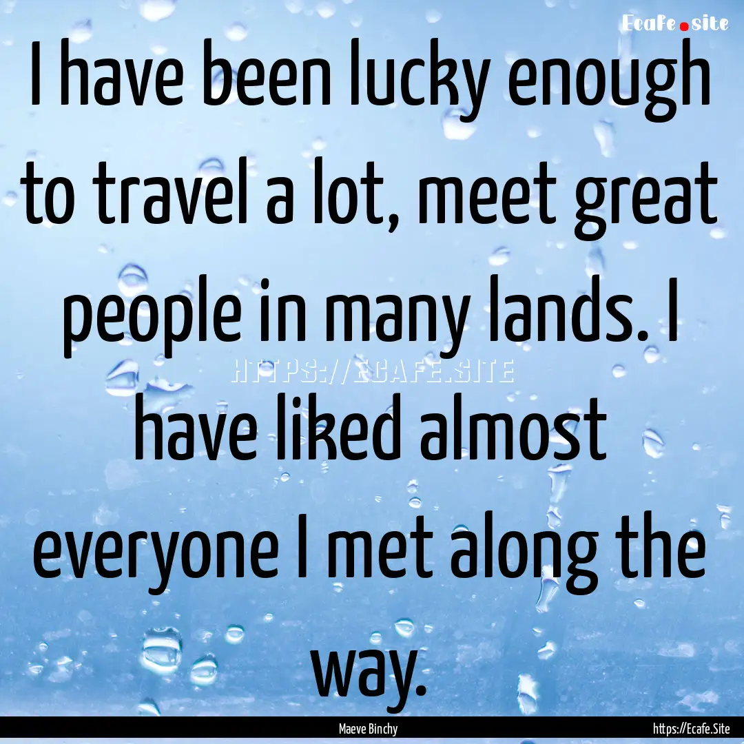 I have been lucky enough to travel a lot,.... : Quote by Maeve Binchy