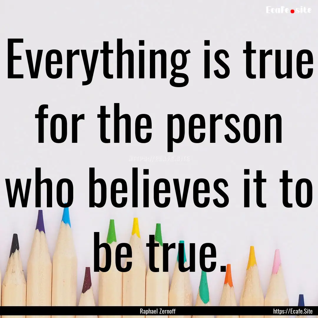 Everything is true for the person who believes.... : Quote by Raphael Zernoff