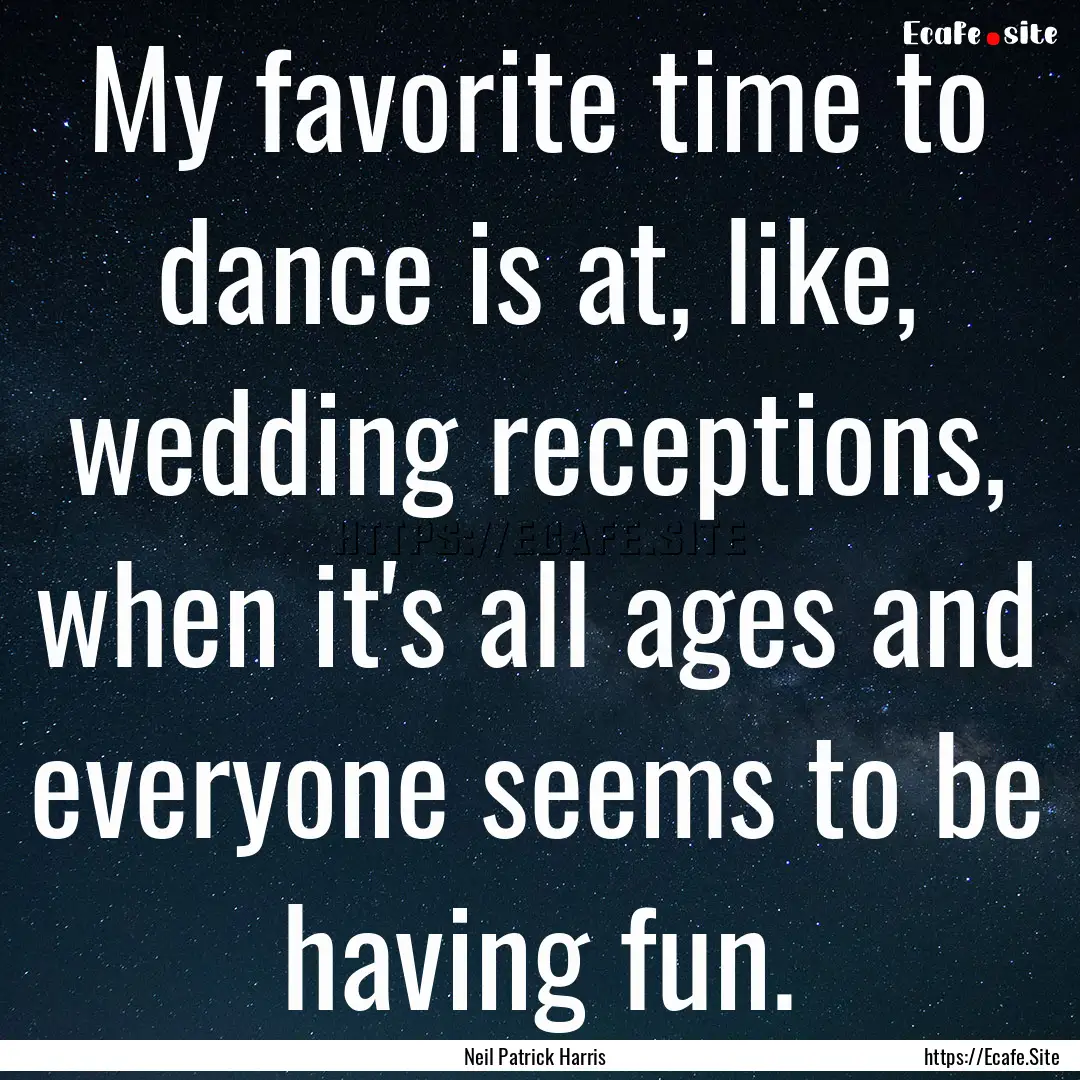 My favorite time to dance is at, like, wedding.... : Quote by Neil Patrick Harris