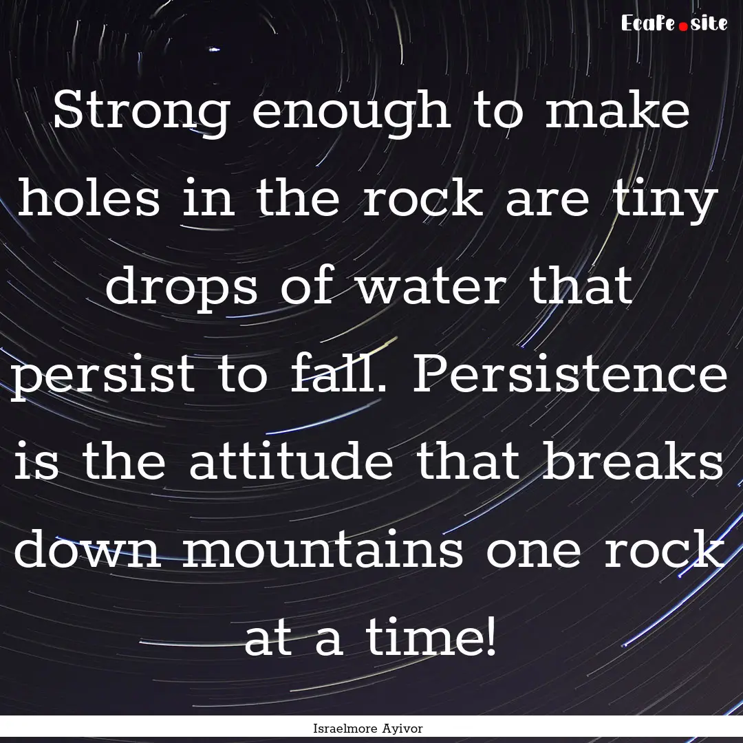 Strong enough to make holes in the rock are.... : Quote by Israelmore Ayivor