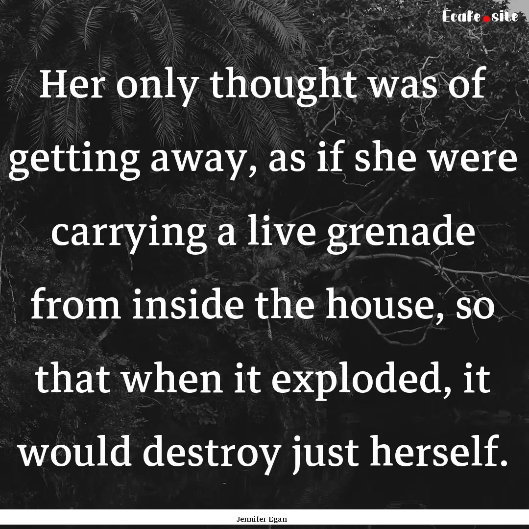 Her only thought was of getting away, as.... : Quote by Jennifer Egan