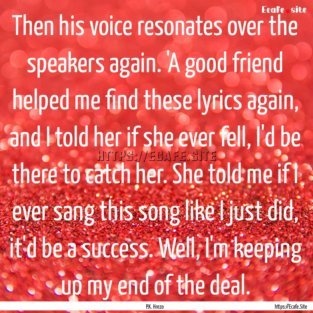 Then his voice resonates over the speakers.... : Quote by P.K. Hrezo