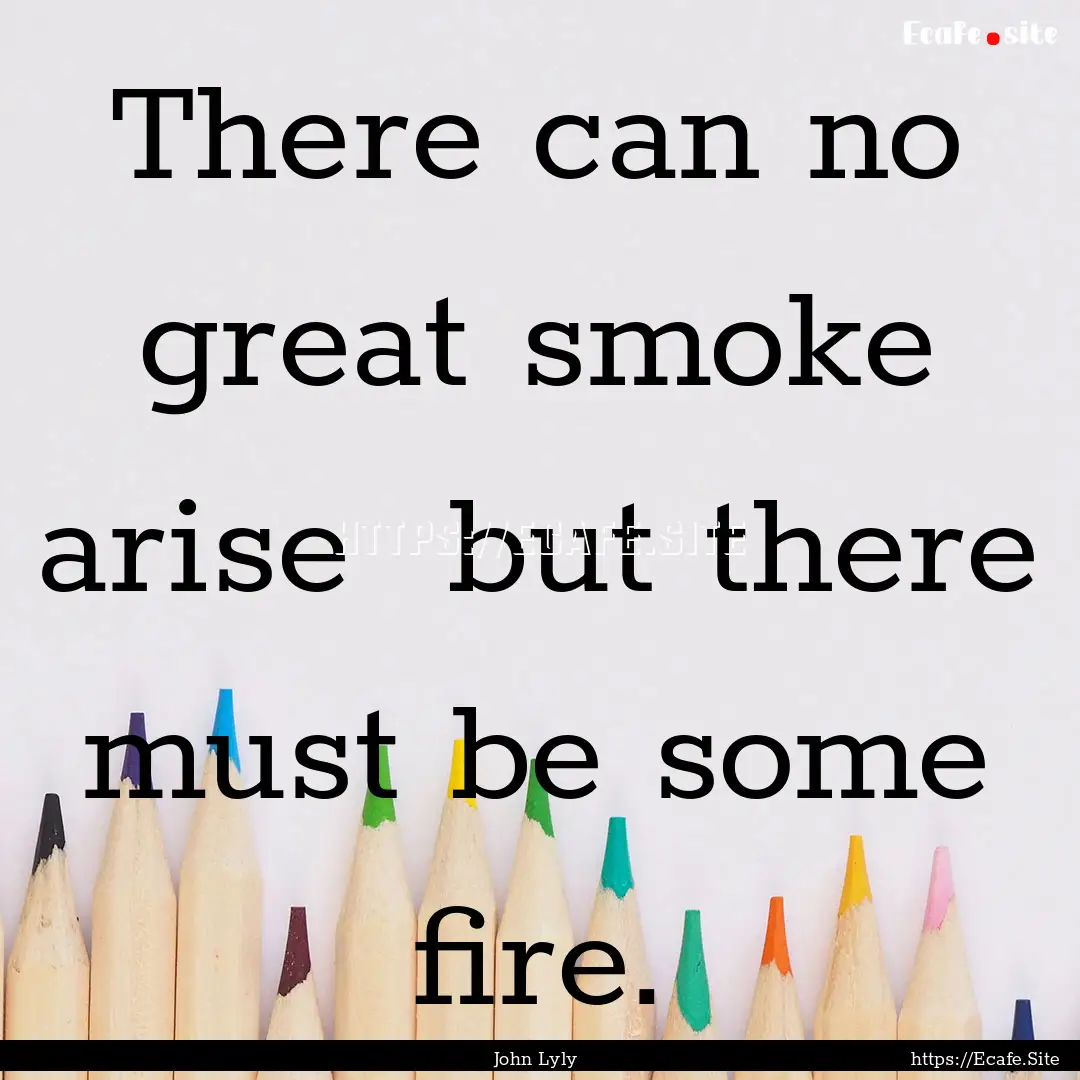 There can no great smoke arise but there.... : Quote by John Lyly