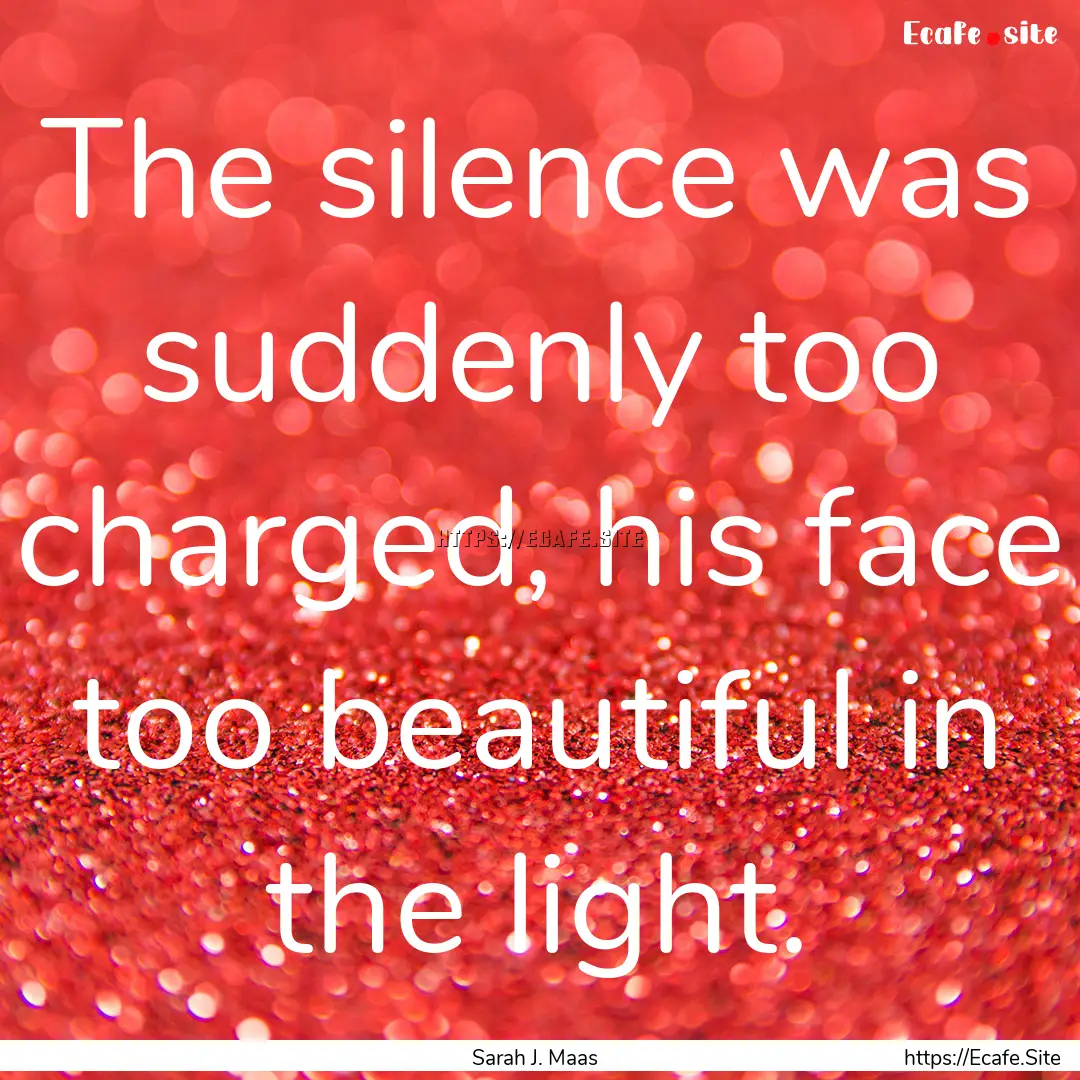 The silence was suddenly too charged, his.... : Quote by Sarah J. Maas