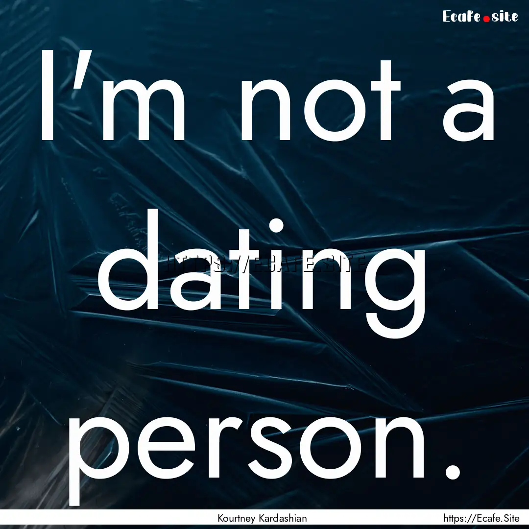 I'm not a dating person. : Quote by Kourtney Kardashian