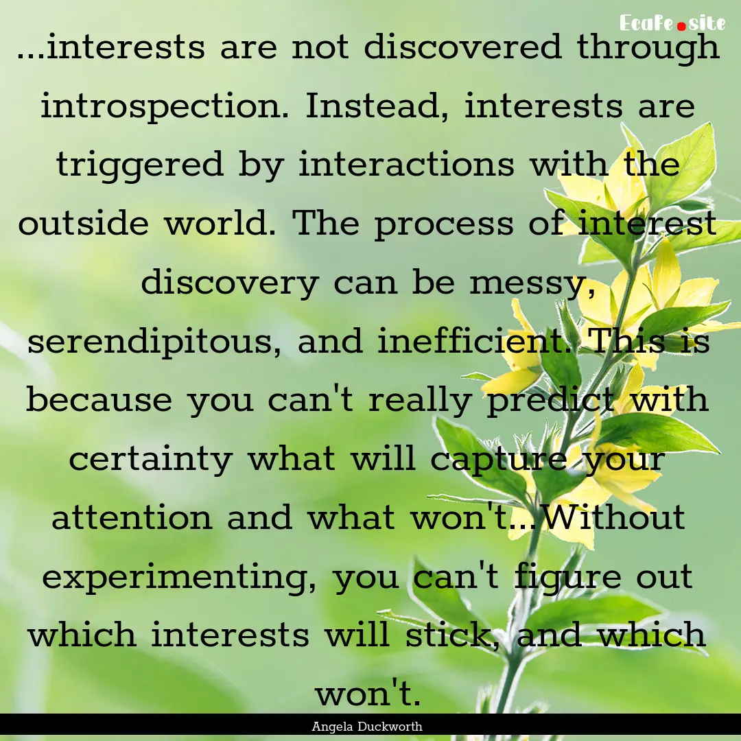 ...interests are not discovered through introspection..... : Quote by Angela Duckworth