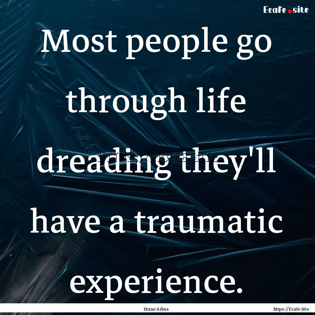 Most people go through life dreading they'll.... : Quote by Diane Arbus