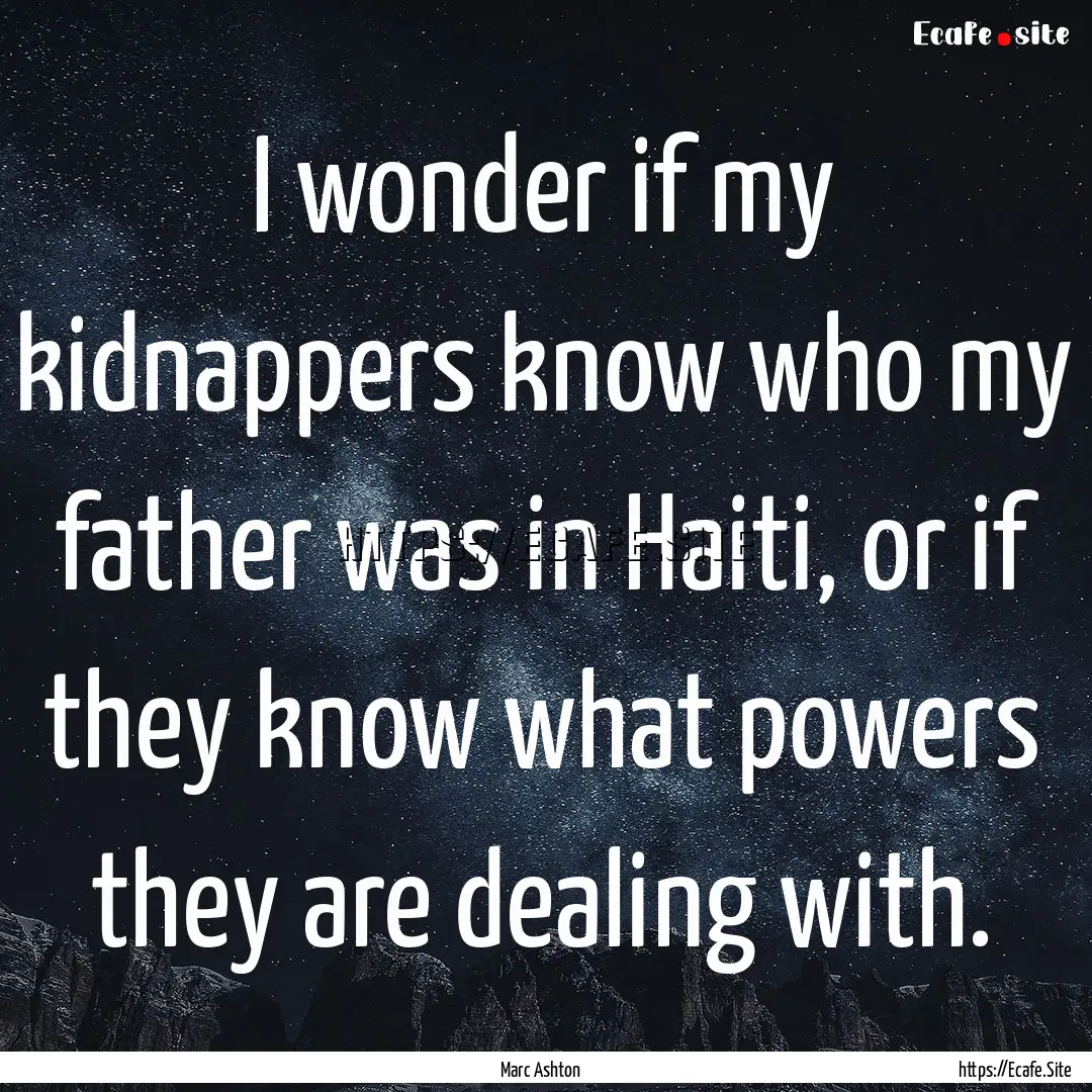 I wonder if my kidnappers know who my father.... : Quote by Marc Ashton