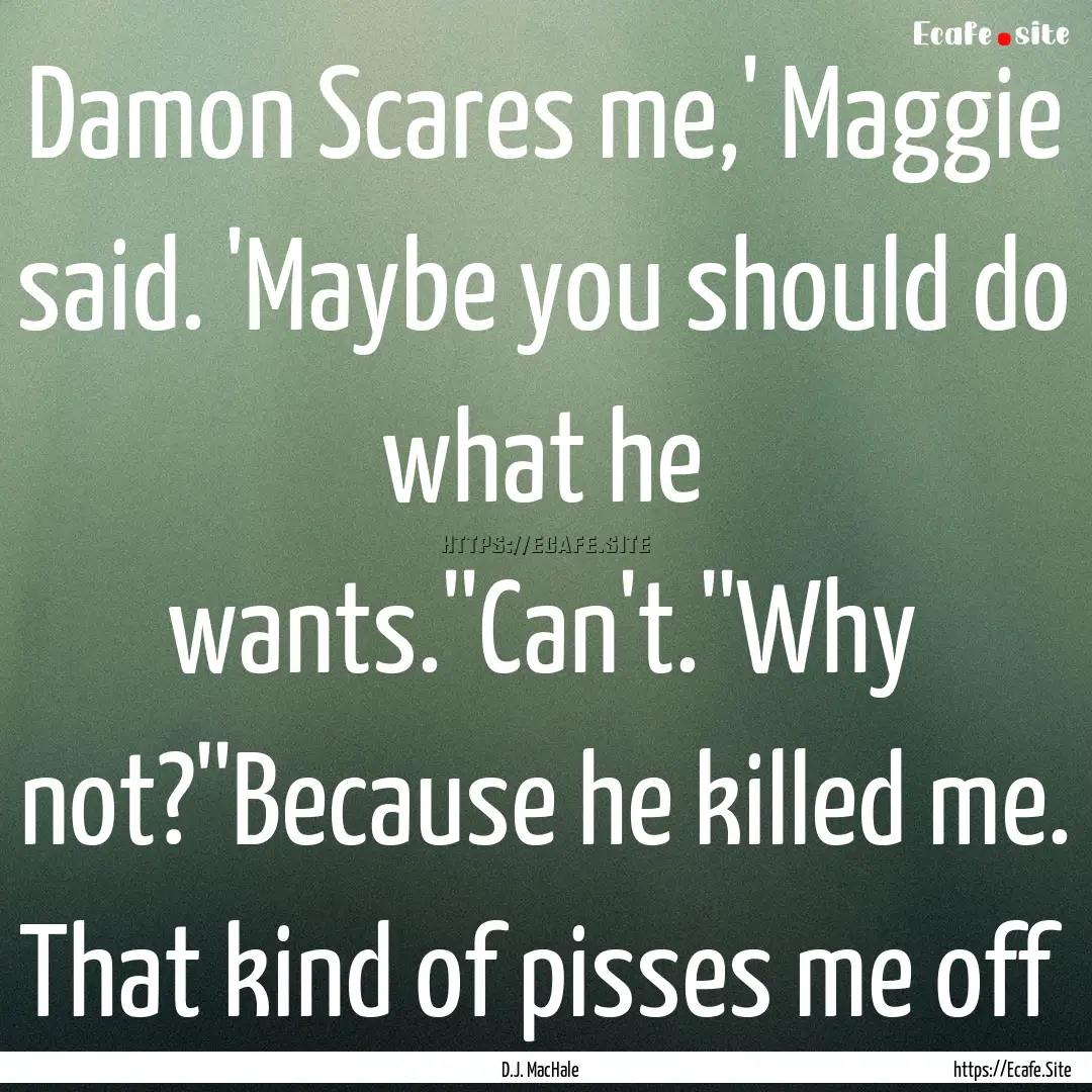 Damon Scares me,' Maggie said. 'Maybe you.... : Quote by D.J. MacHale