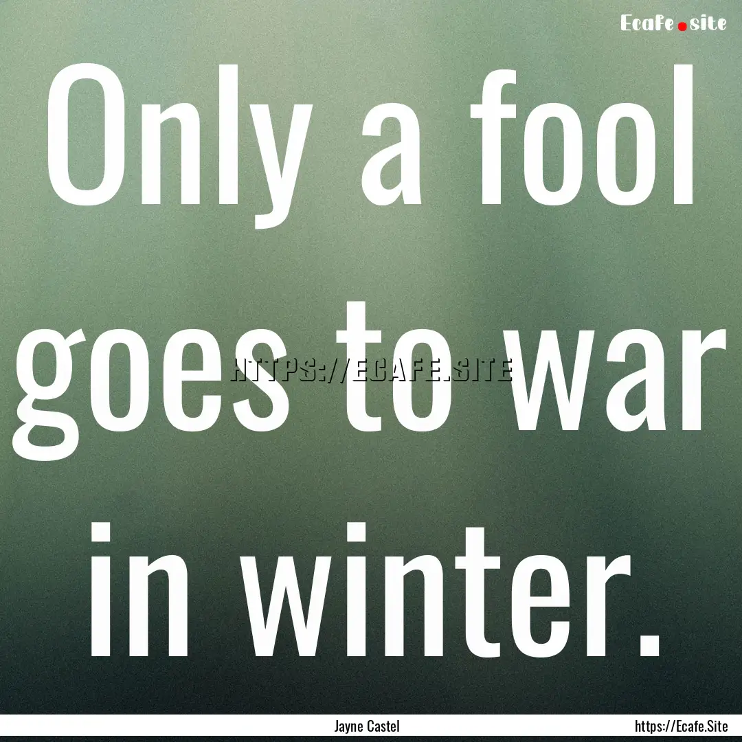 Only a fool goes to war in winter. : Quote by Jayne Castel