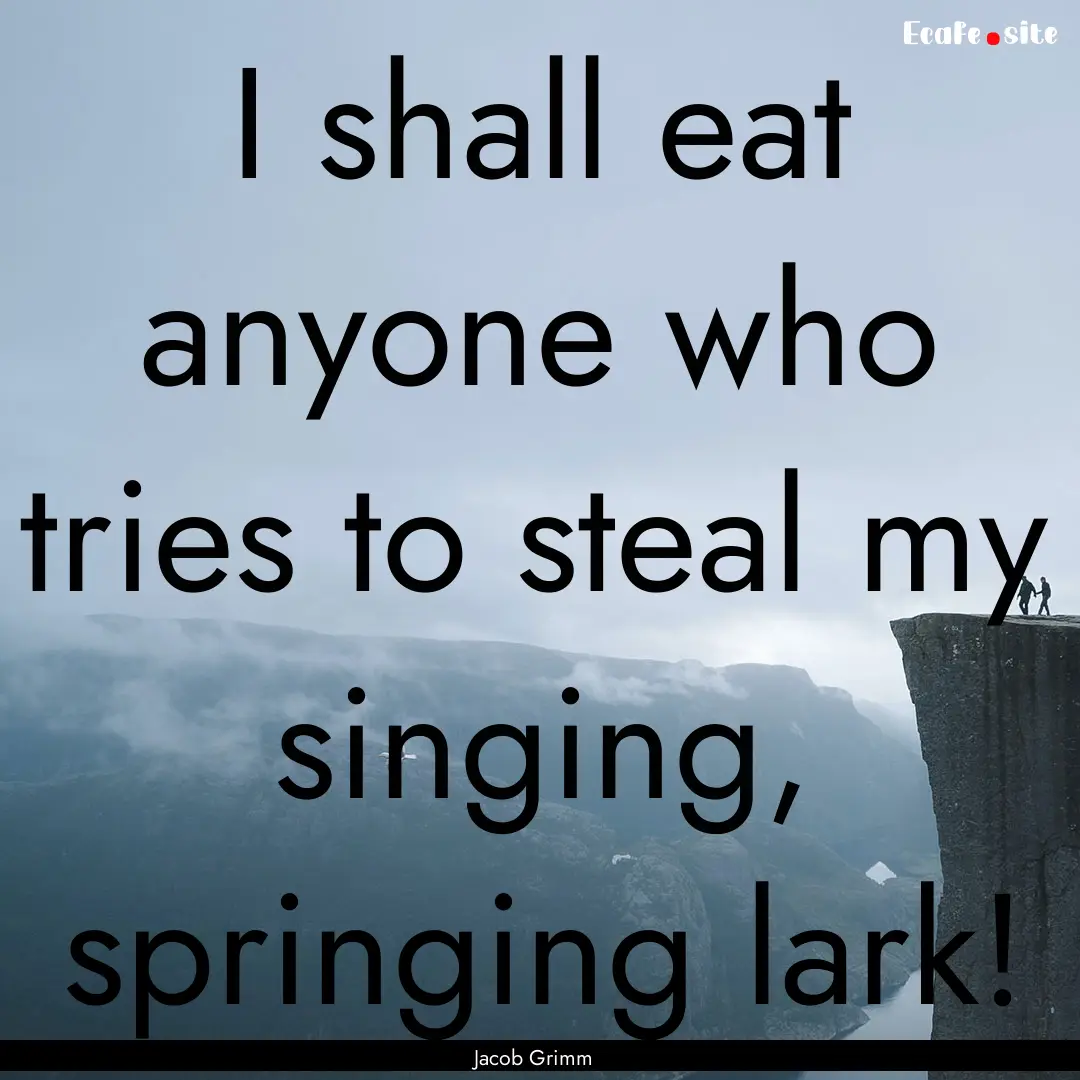 I shall eat anyone who tries to steal my.... : Quote by Jacob Grimm