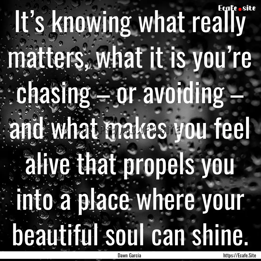 It’s knowing what really matters, what.... : Quote by Dawn Garcia