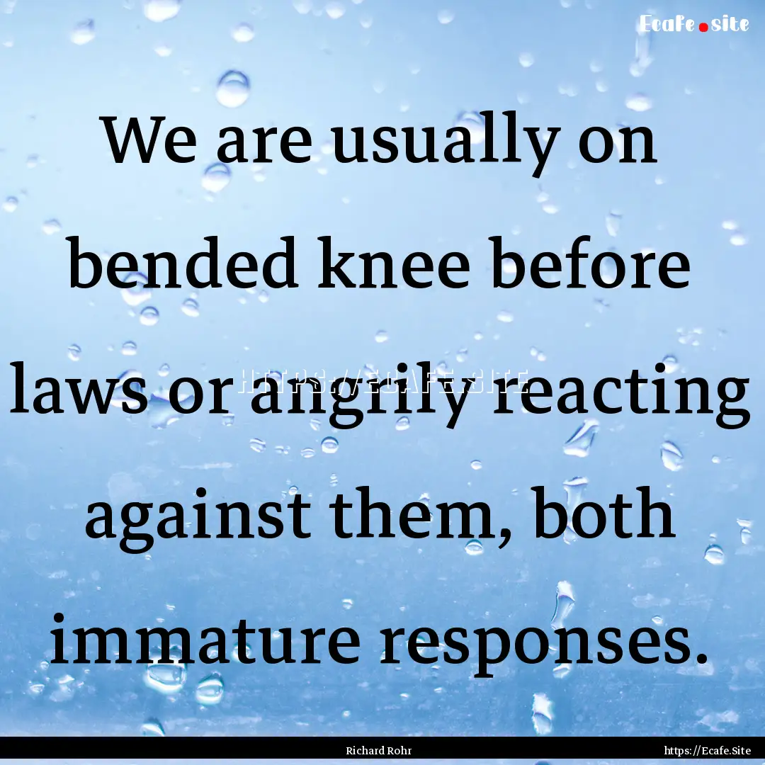 We are usually on bended knee before laws.... : Quote by Richard Rohr