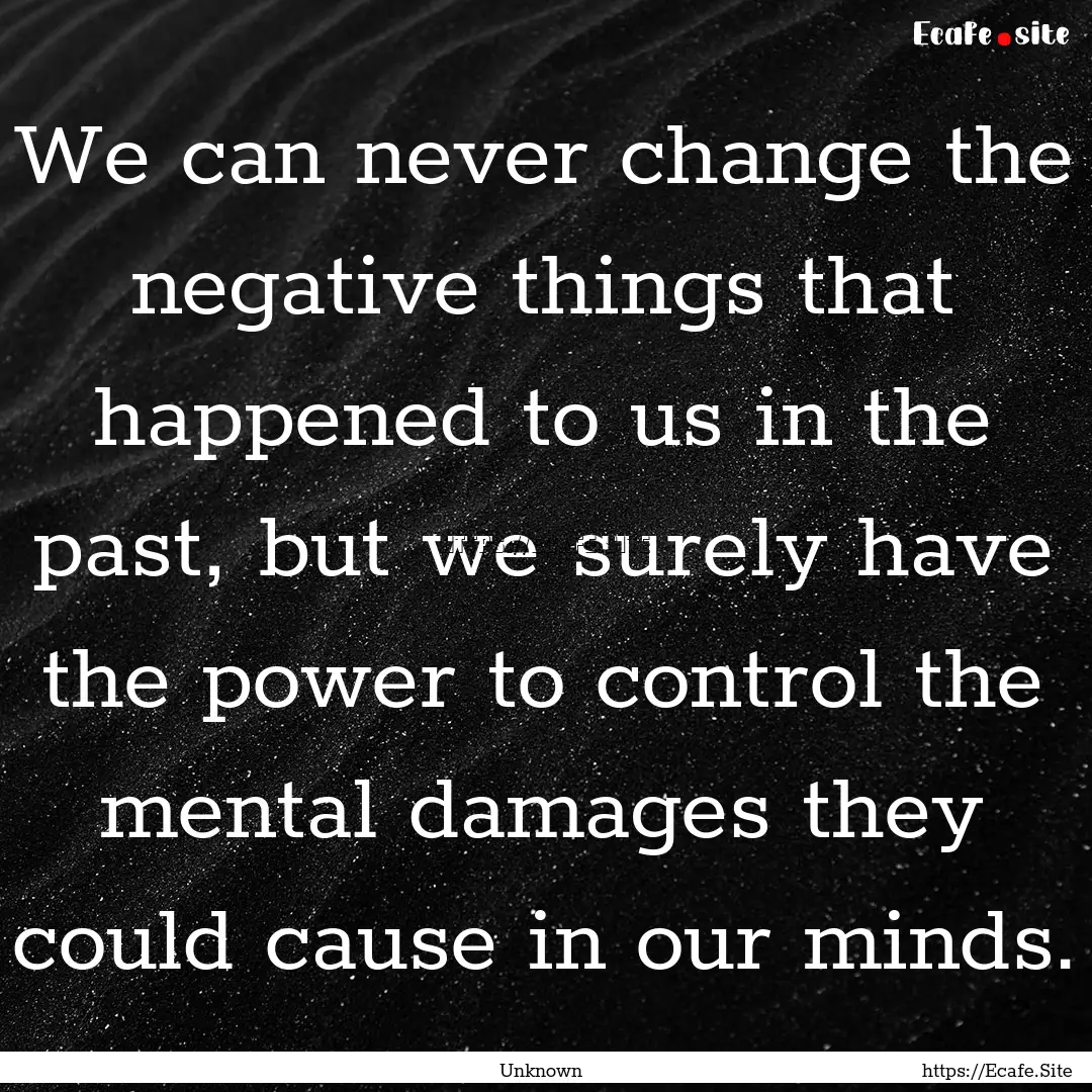 We can never change the negative things that.... : Quote by Unknown