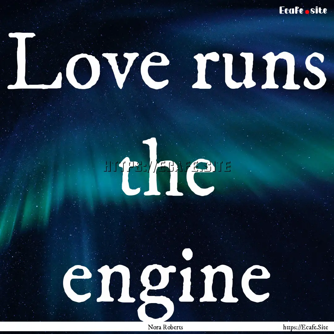 Love runs the engine : Quote by Nora Roberts