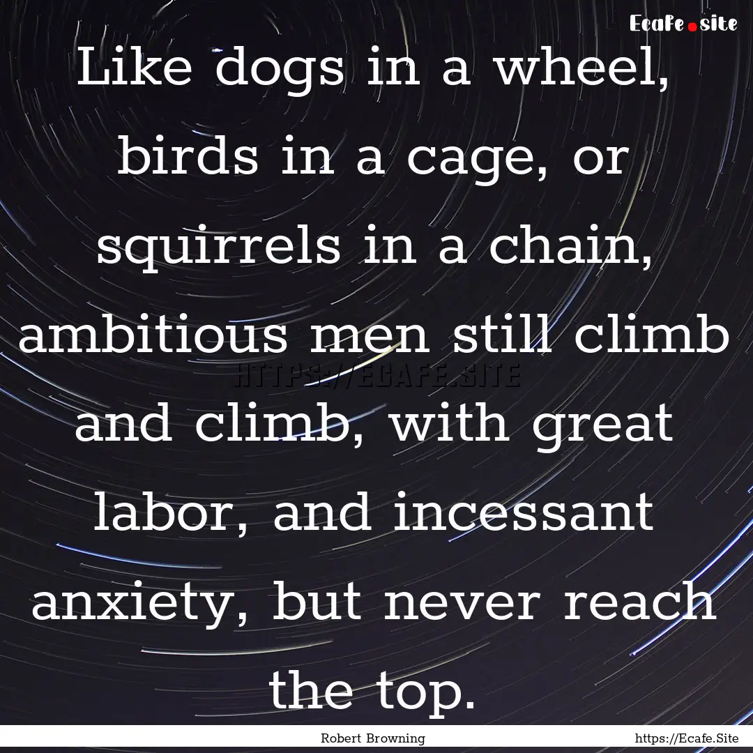 Like dogs in a wheel, birds in a cage, or.... : Quote by Robert Browning